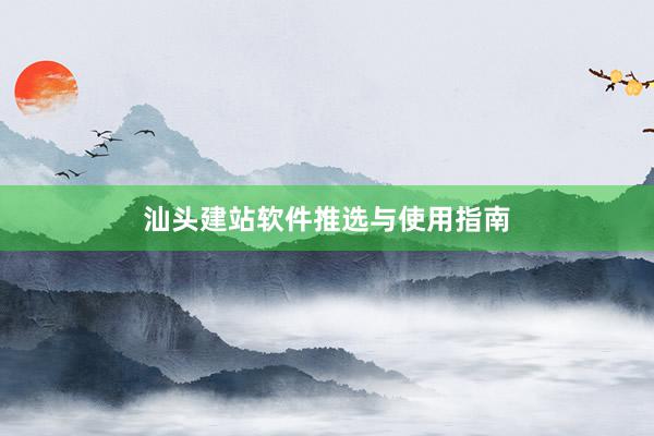 汕头建站软件推选与使用指南