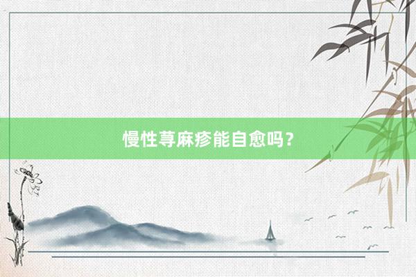慢性荨麻疹能自愈吗？